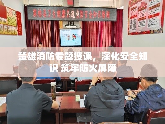 楚雄消防专题授课，深化安全知识 筑牢防火屏障