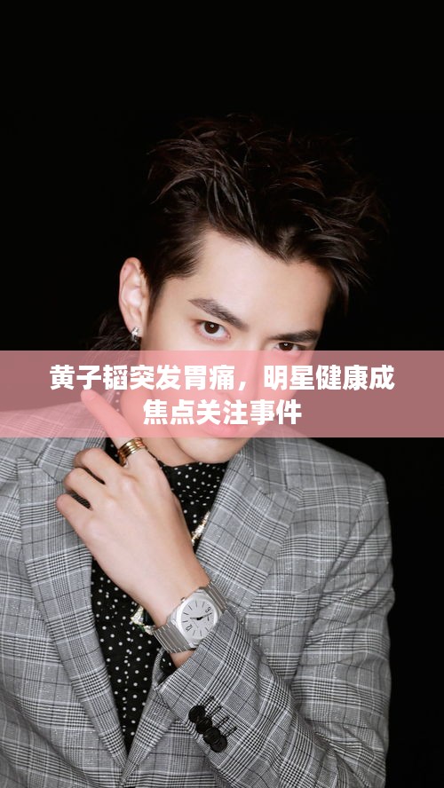 黄子韬突发胃痛，明星健康成焦点关注事件