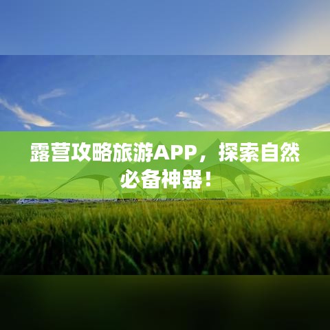 露营攻略旅游APP，探索自然必备神器！
