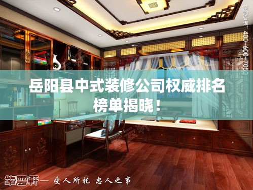 岳阳县中式装修公司权威排名榜单揭晓！