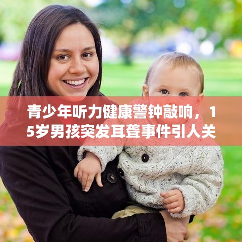 青少年听力健康警钟敲响，15岁男孩突发耳聋事件引人关注