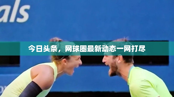 今日头条，网球圈最新动态一网打尽