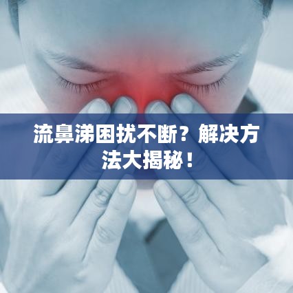 流鼻涕困扰不断？解决方法大揭秘！
