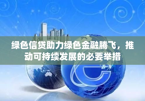 绿色信贷助力绿色金融腾飞，推动可持续发展的必要举措