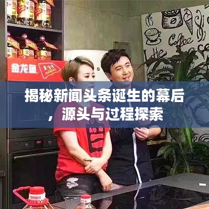 揭秘新闻头条诞生的幕后，源头与过程探索