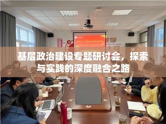 基层政治建设专题研讨会，探索与实践的深度融合之路