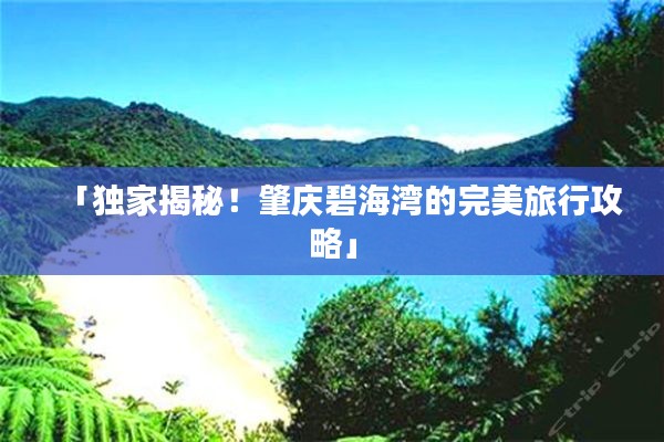 「独家揭秘！肇庆碧海湾的完美旅行攻略」