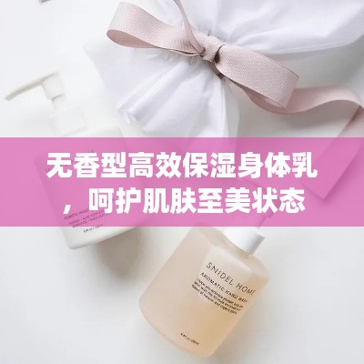 无香型高效保湿身体乳，呵护肌肤至美状态