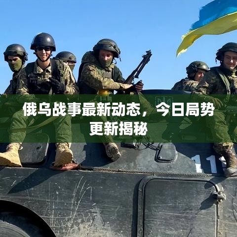 俄乌战事最新动态，今日局势更新揭秘