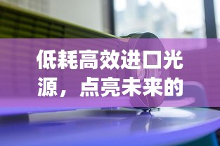 低耗高效进口光源，点亮未来的首选之选