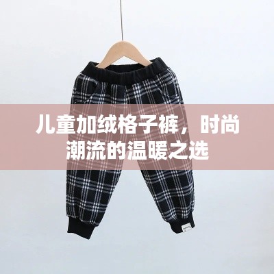 儿童加绒格子裤，时尚潮流的温暖之选
