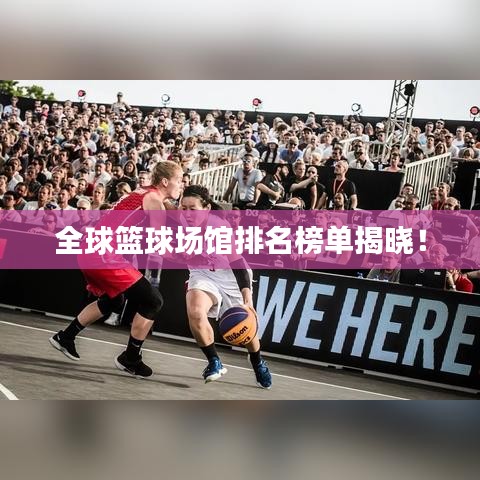全球篮球场馆排名榜单揭晓！