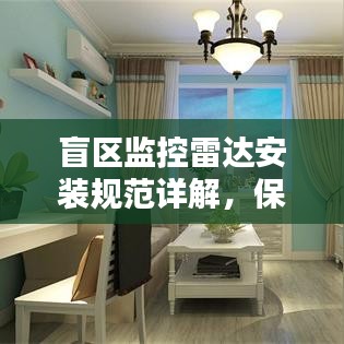 盲区监控雷达安装规范详解，保障安全，避免盲点