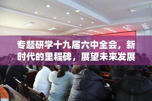 专题研学十九届六中全会，新时代的里程碑，展望未来发展之路