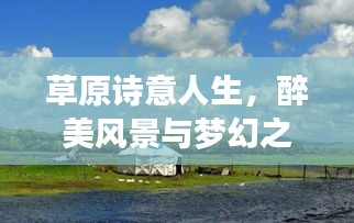 草原诗意人生，醉美风景与梦幻之旅