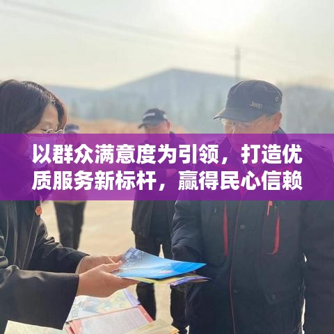 以群众满意度为引领，打造优质服务新标杆，赢得民心信赖