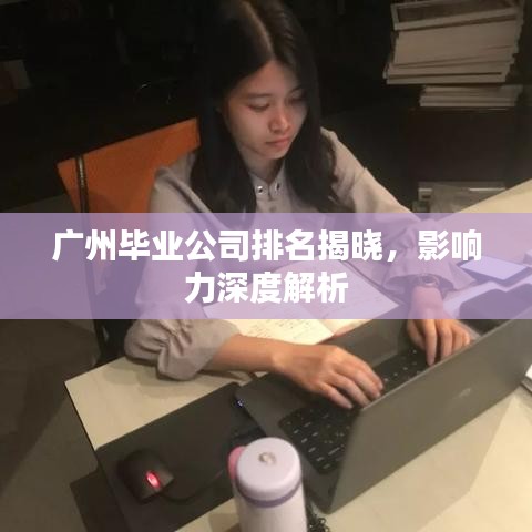 广州毕业公司排名揭晓，影响力深度解析