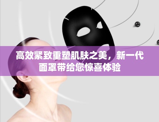 高效紧致重塑肌肤之美，新一代面罩带给您惊喜体验