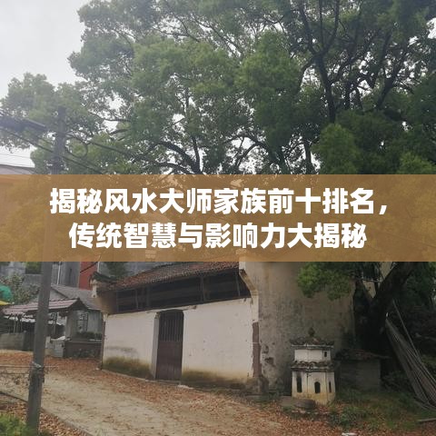 揭秘风水大师家族前十排名，传统智慧与影响力大揭秘