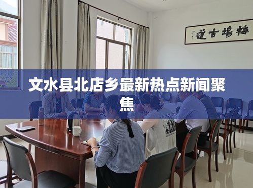文水县北店乡最新热点新闻聚焦