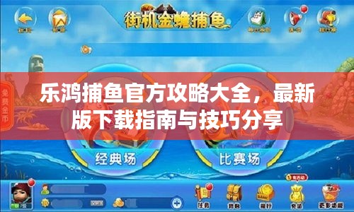 乐鸿捕鱼官方攻略大全，最新版下载指南与技巧分享