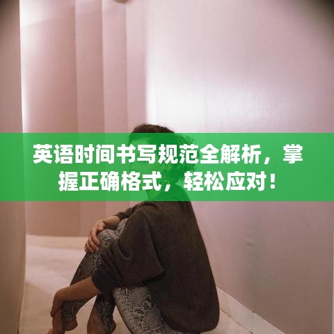 英语时间书写规范全解析，掌握正确格式，轻松应对！