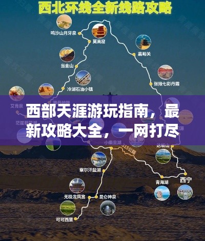 西部天涯游玩指南，最新攻略大全，一网打尽！