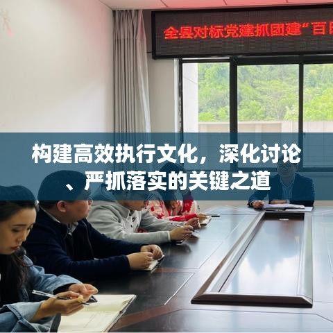 构建高效执行文化，深化讨论、严抓落实的关键之道