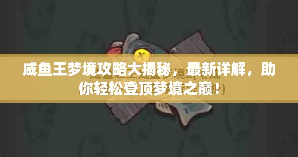 咸鱼王梦境攻略大揭秘，最新详解，助你轻松登顶梦境之巅！