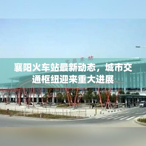 襄阳火车站最新动态，城市交通枢纽迎来重大进展